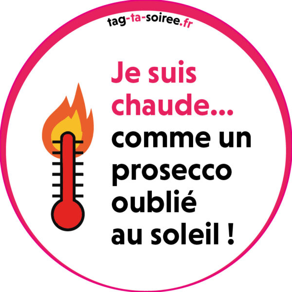 Je suis chaude ... comme un prosecco oublié au soleil !