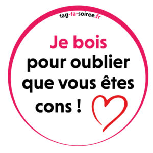 Je bois pour oublier que vous êtes cons !