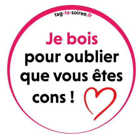 Je bois pour oublier que vous êtes cons !