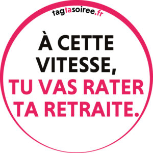 À cette vitesse, tu vas rater ta retraite.