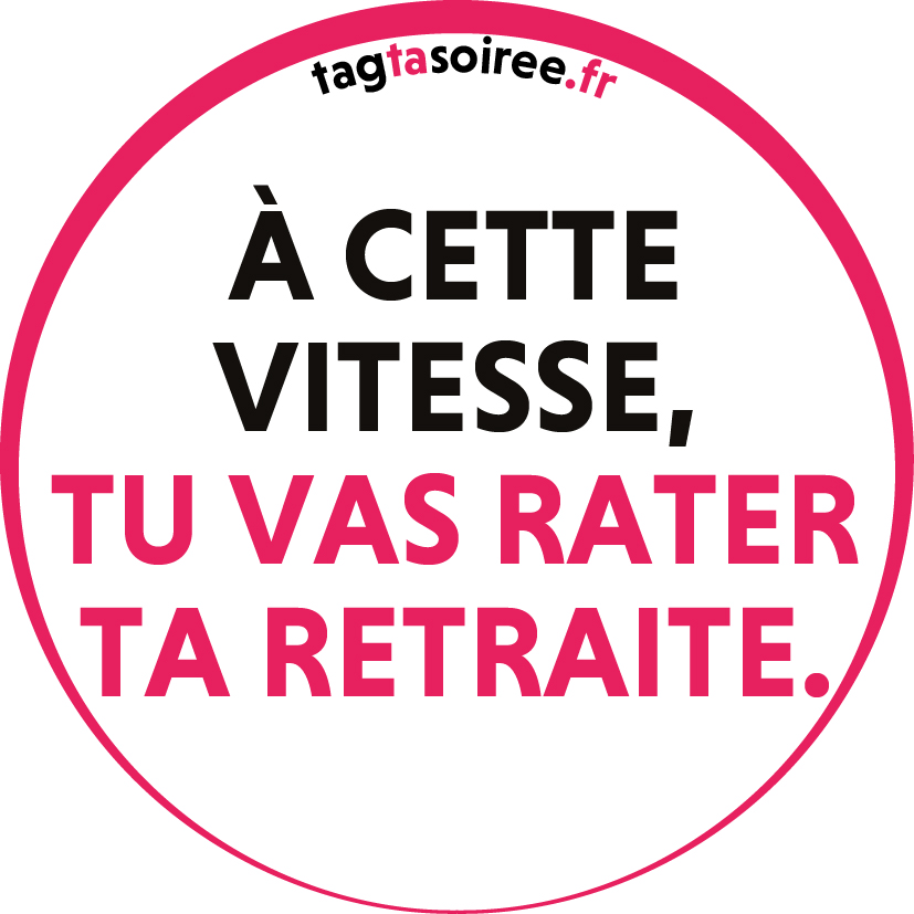 À cette vitesse, tu vas rater ta retraite.