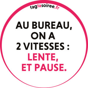 Au bureau, on a 2 vitesses - lente, et pause