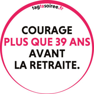 Courage plus que 39 ans avant la retraite.