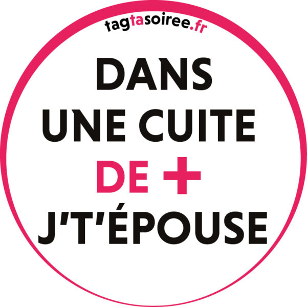Dans une cuite de +, j’t’ÉPOUSE