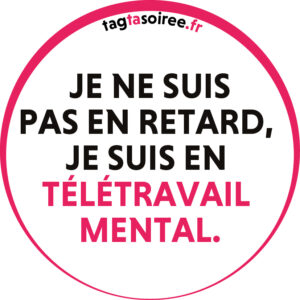Je ne suis pas en retard, je suis en télétravail mental.