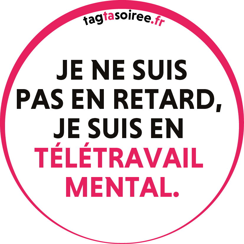 Je ne suis pas en retard, je suis en télétravail mental.