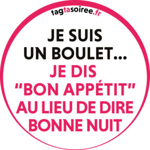 Je suis un boulet, je dis “bon appétit au lieu de dire bonne nuit