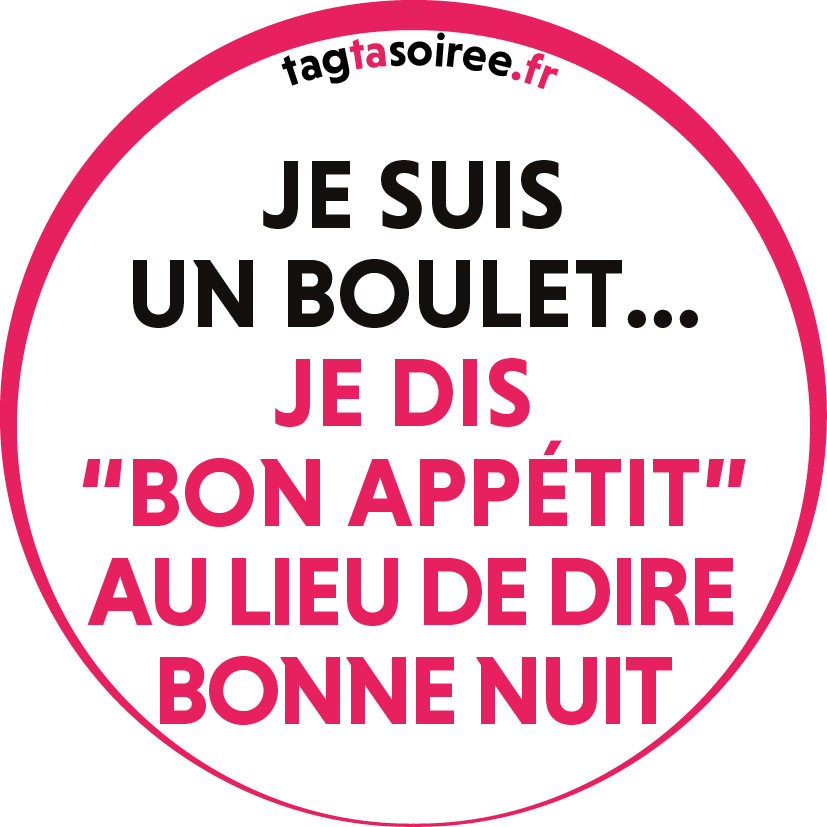 Je suis un boulet, je dis “bon appétit au lieu de dire bonne nuit