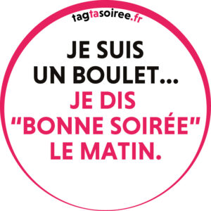 Je suis un boulet, je dis “bonne soirée” le matin.