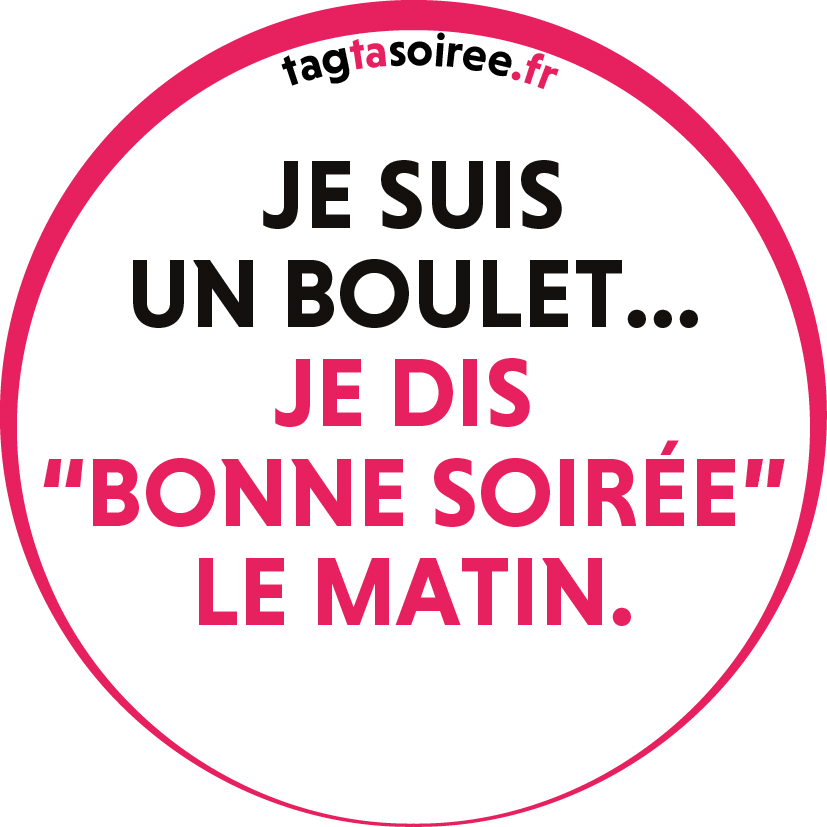 Je suis un boulet, je dis “bonne soirée” le matin.