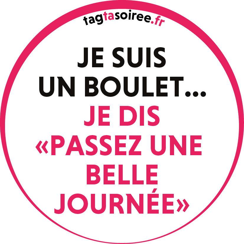 Je suis un boulet, je dis passez une belle journée