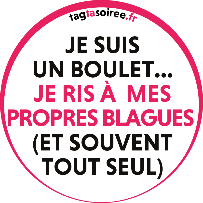 Je suis un boulet, je ris à mes propres blagues (et souvent tout seul)