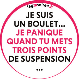 Je suis un boulet... je panique quand tu mets trois points de suspension