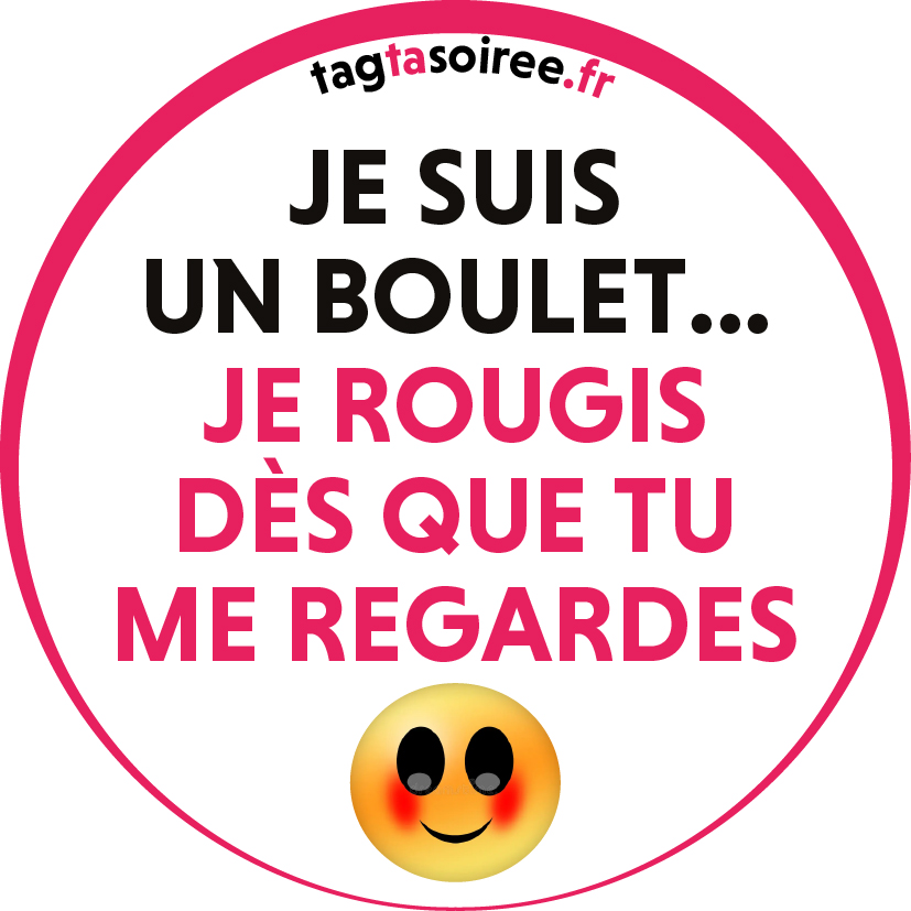 Je suis un boulet... je rougis dès que tu me regardes