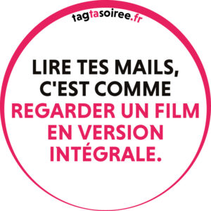 Lire tes mails, c'est comme regarder un film en version intégrale.