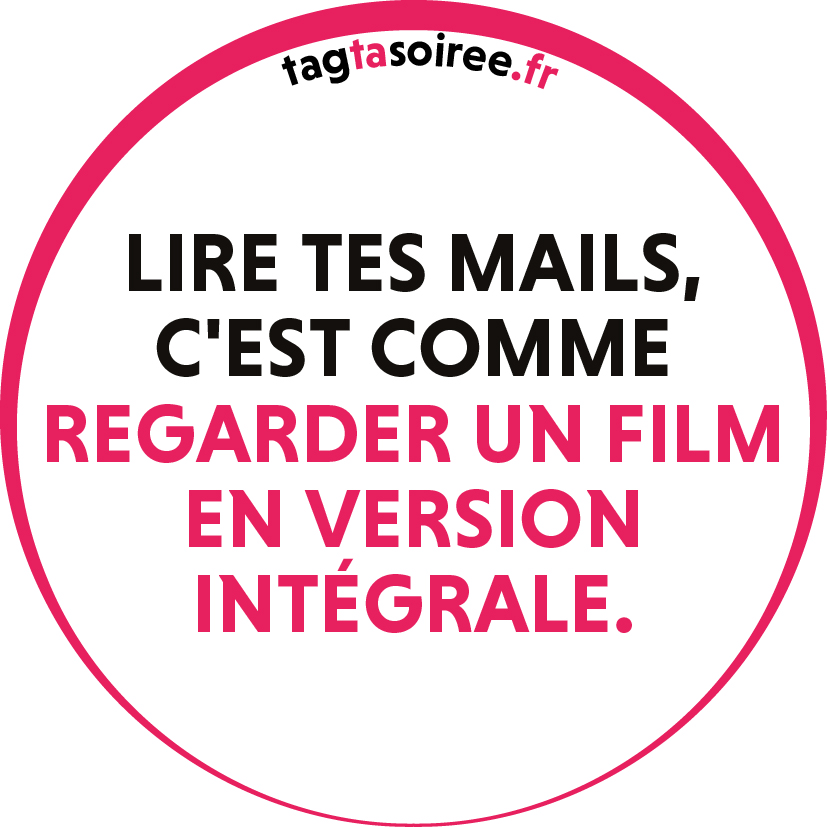 Lire tes mails, c'est comme regarder un film en version intégrale.