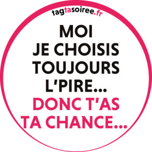 Moi je choisis toujours l’pire… donc t’as ta chance…