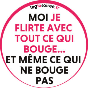 Moi je flirte avec tout ce qui bouge… et même ce qui bouge pas
