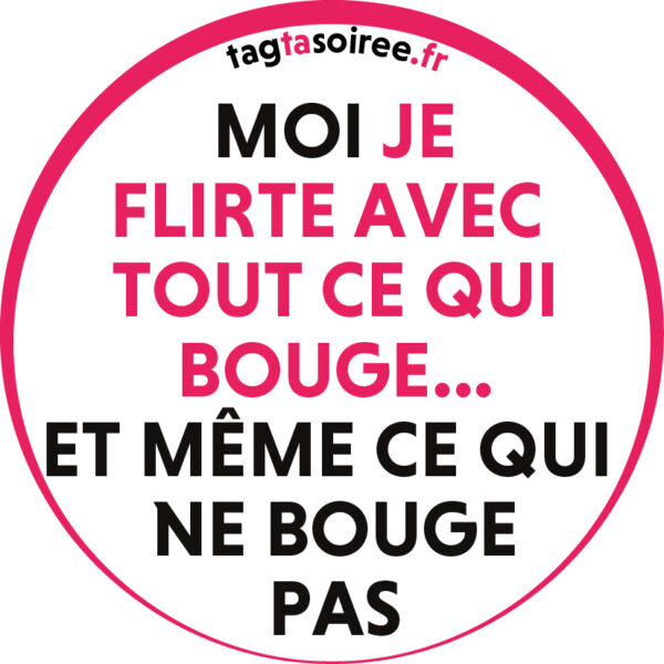 Moi je flirte avec tout ce qui bouge… et même ce qui bouge pas