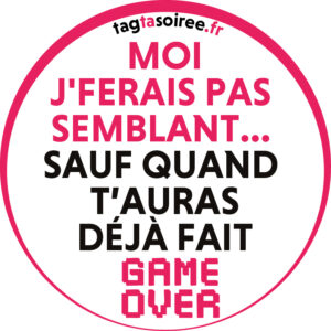 Moi j'ferais pas semblant... sauf quand t’auras déjà fait GAME OVER