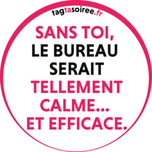 Sans toi, le bureau serait tellement calme... et efficace.