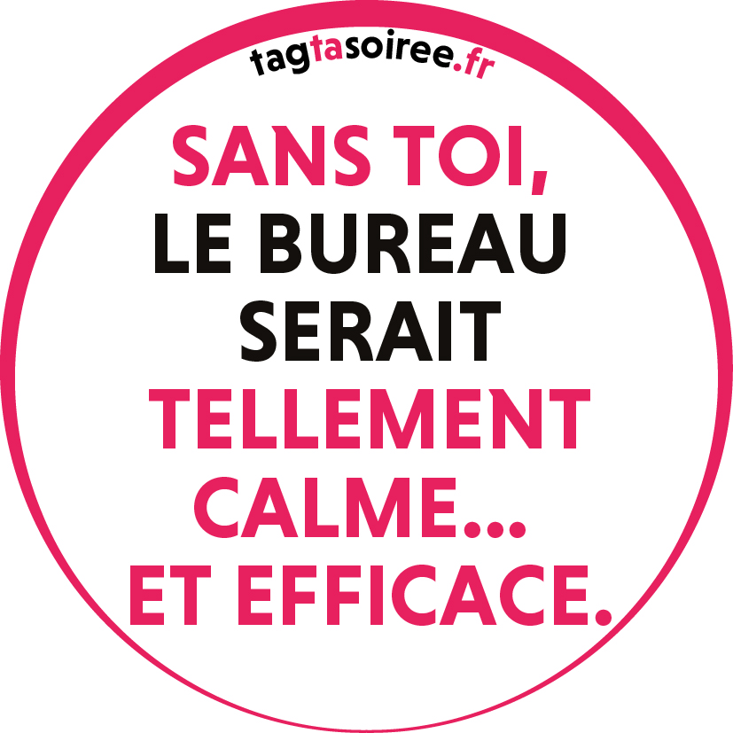 Sans toi, le bureau serait tellement calme... et efficace.