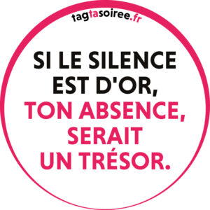 Si le silence est d'or, ton absence, serait un trésor.