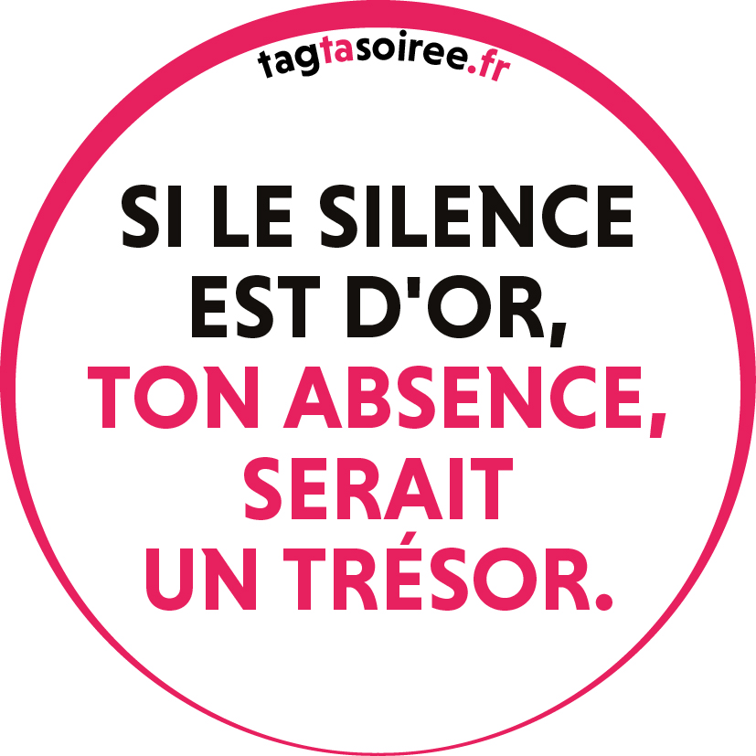Si le silence est d'or, ton absence, serait un trésor.