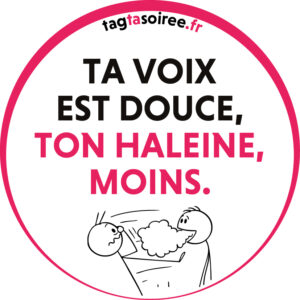 Ta voix est douce, ton haleine, moins.