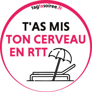 T'as mis ton cerveau en rtt.