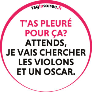 T'as pleuré pour ça? Attends, je vais chercher les violons et un Oscar.