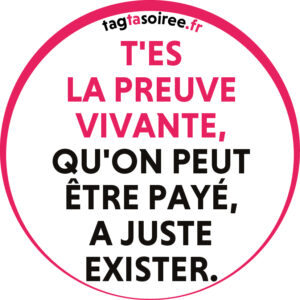 T'es la preuve vivante, qu'on peut être payé, a juste exister