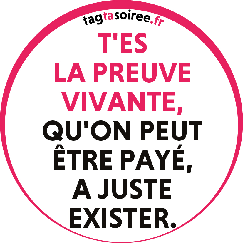 T'es la preuve vivante, qu'on peut être payé, a juste exister