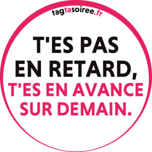 T'es pas en retard, t'es en avance sur demain.