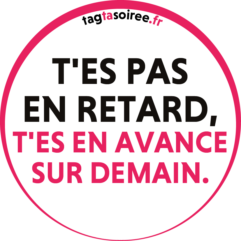 T'es pas en retard, t'es en avance sur demain.