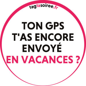 Ton GPS t'as encore envoyé en vacances