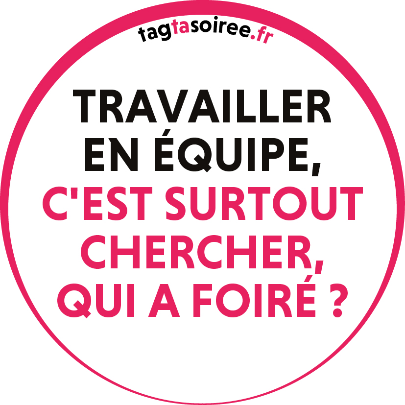 Travailler en équipe, c'est surtout chercher, qui a foiré ?