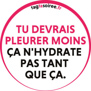 Tu devrais pleurer moins ça n'hydrate pas tant que ça.
