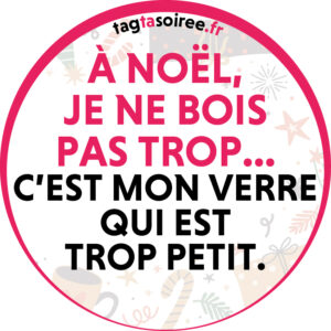 À Noël, je ne bois pas trop… c’est mon verre qui est trop petit.