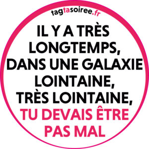 Il y a très longtemps, dans une galaxie lointaine, très lointaine, TU DEVAIS ÊTRE PAS MAL