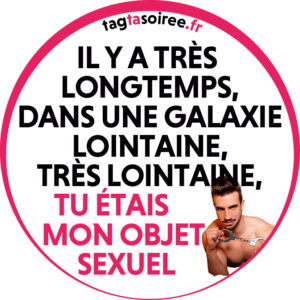 Il y a très longtemps, dans une galaxie lointaine, très lointaine, tu étais mon objet sexuel