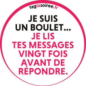 Je suis un boulet... Je lis tes messages vingt fois avant de répondre