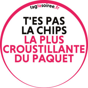 T'es pas la chips la plus croustillante du paquet