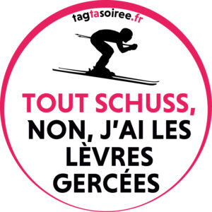 Tout schuss, non j’ai les lèvres gercées